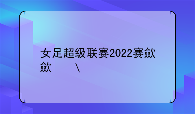 女足超级联赛2022赛程