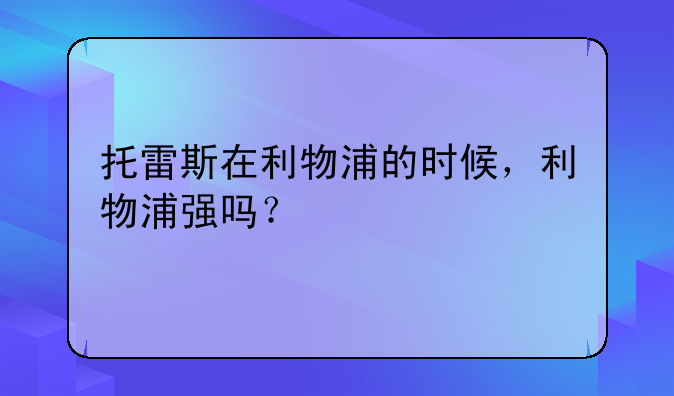 托雷斯在利物浦的时候，利物浦强吗？