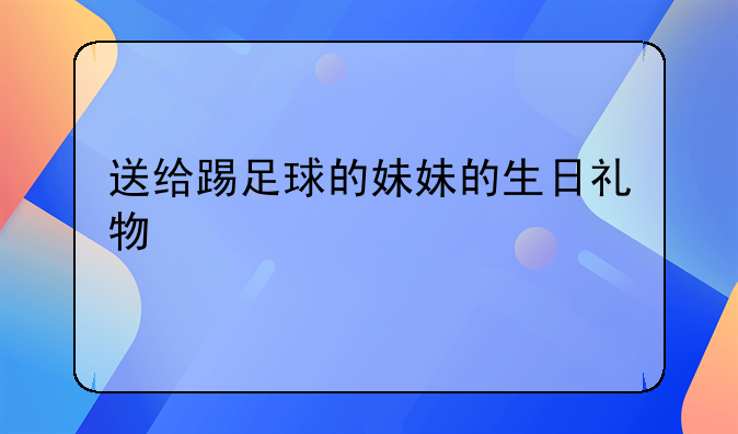 送给踢足球的妹妹的生日礼物