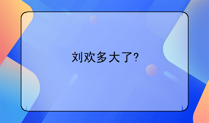 刘欢多大了?