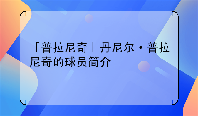 「普拉尼奇」丹尼尔·普拉尼奇的球员简介