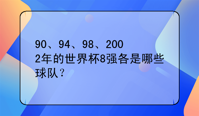90、94、98、2002年的世界杯8强各是哪些球队？