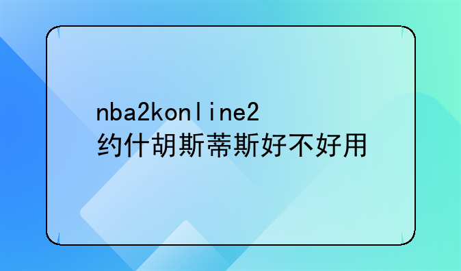 nba2konline2约什胡斯蒂斯好不好用