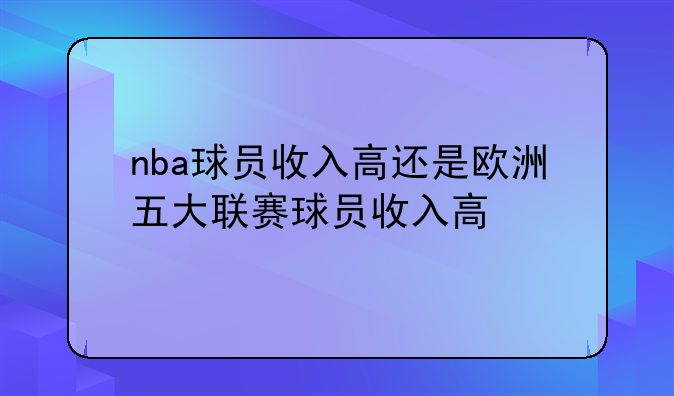 nba球员收入高还是欧洲五大联赛球员收入高